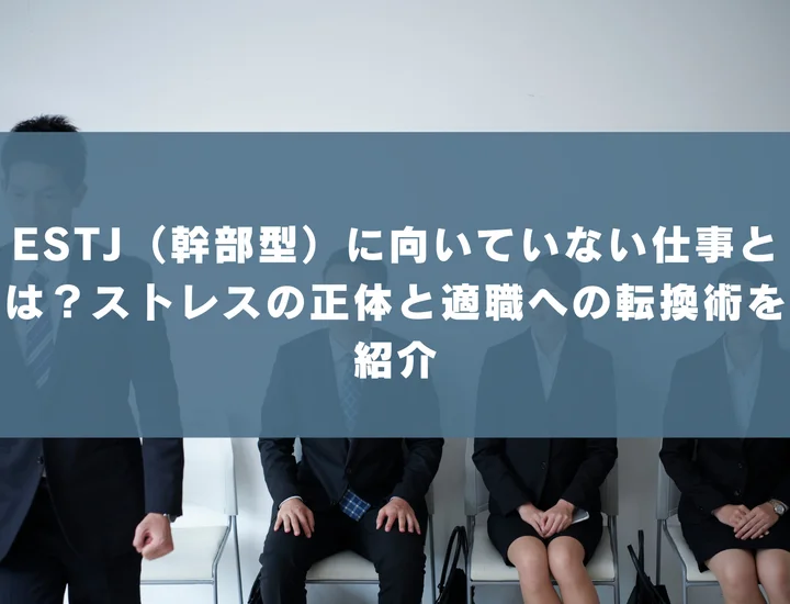 【ESTJ 向いていない仕事】ESTJ（幹部型）に向いていない仕事とは？ストレスの正体と適職への転換術を紹介